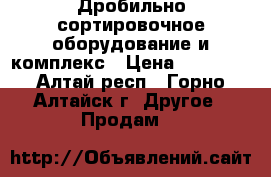 Дробильно-сортировочное оборудование и комплекс › Цена ­ 10 000 - Алтай респ., Горно-Алтайск г. Другое » Продам   